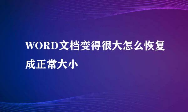 WORD文档变得很大怎么恢复成正常大小