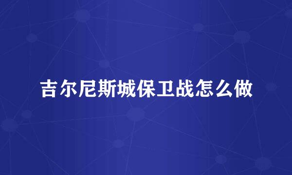 吉尔尼斯城保卫战怎么做
