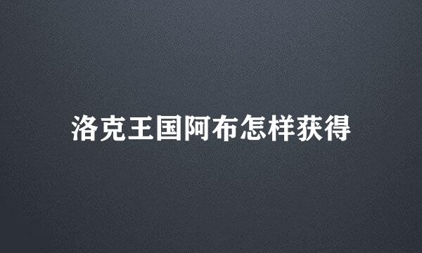 洛克王国阿布怎样获得