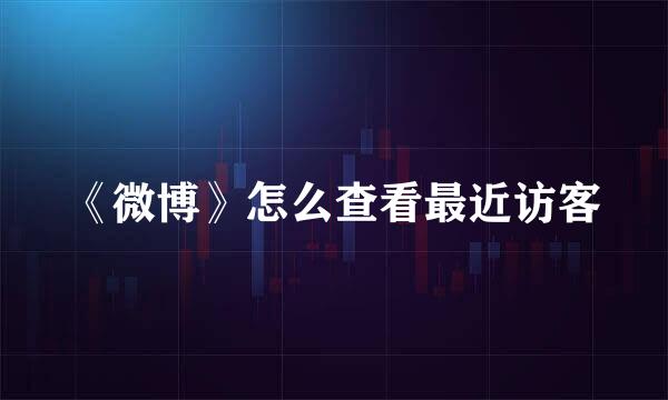 《微博》怎么查看最近访客