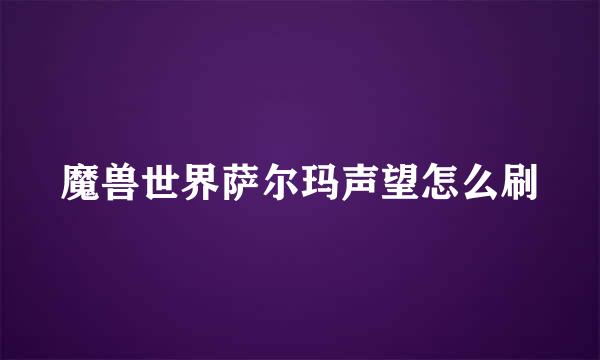 魔兽世界萨尔玛声望怎么刷