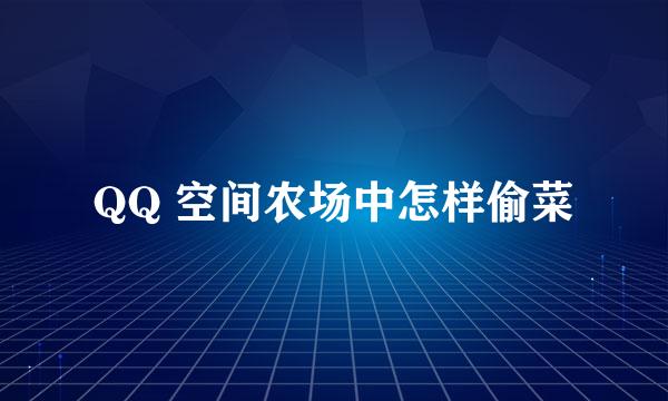 QQ 空间农场中怎样偷菜