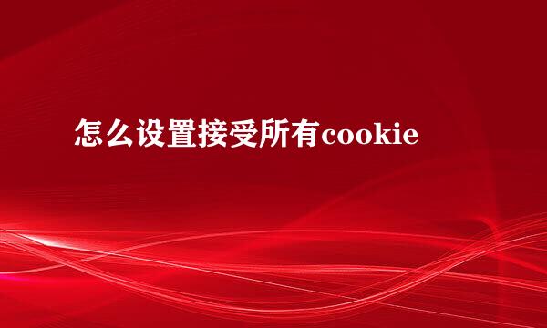 怎么设置接受所有cookie