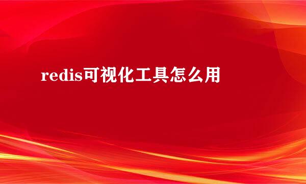 redis可视化工具怎么用