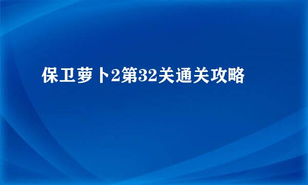 保卫萝卜2第32关通关攻略