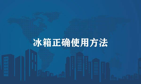 冰箱正确使用方法