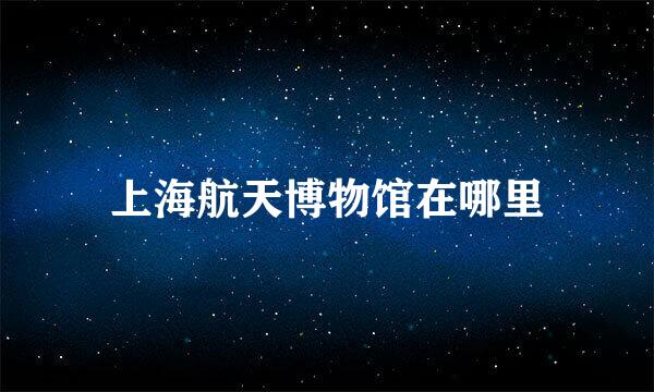 上海航天博物馆在哪里