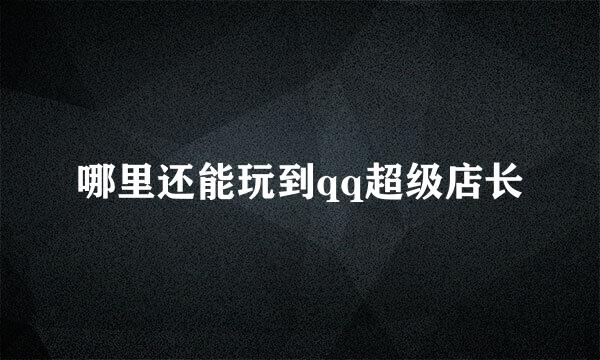 哪里还能玩到qq超级店长