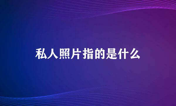 私人照片指的是什么