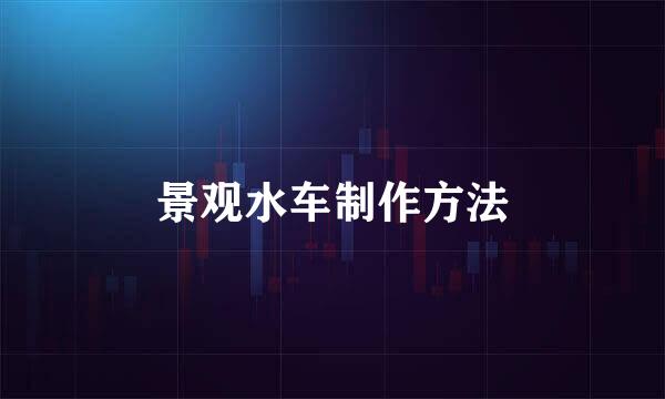 景观水车制作方法