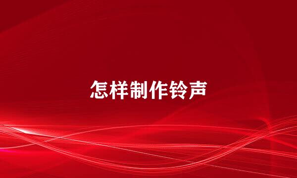 怎样制作铃声
