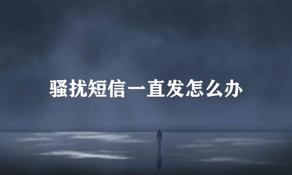 骚扰短信一直发怎么办
