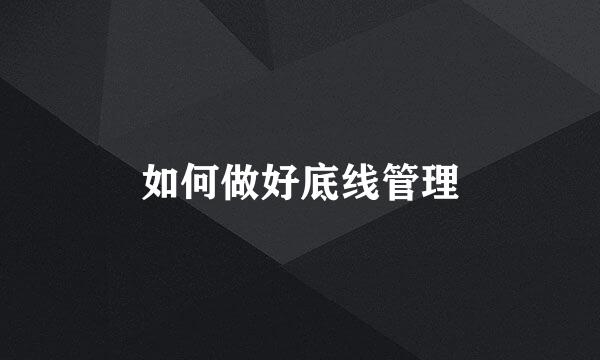 如何做好底线管理