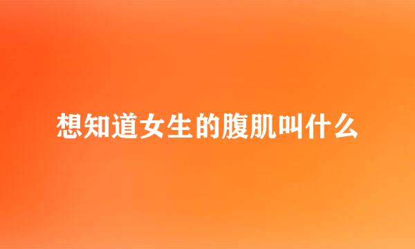 想知道女生的腹肌叫什么