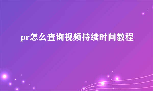 pr怎么查询视频持续时间教程