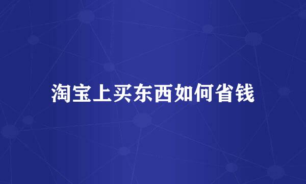 淘宝上买东西如何省钱
