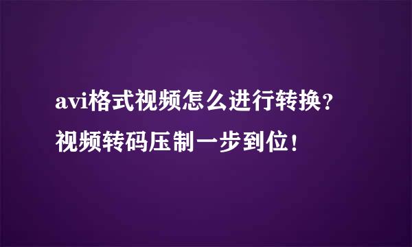 avi格式视频怎么进行转换？视频转码压制一步到位！