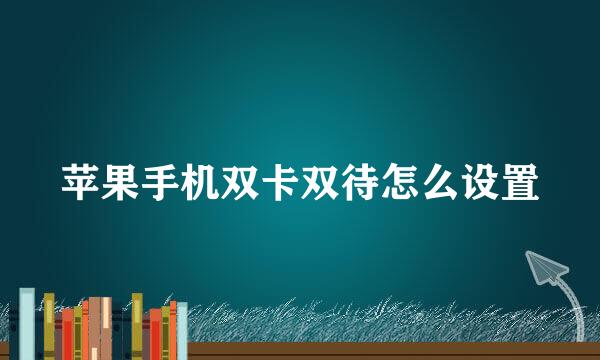 苹果手机双卡双待怎么设置