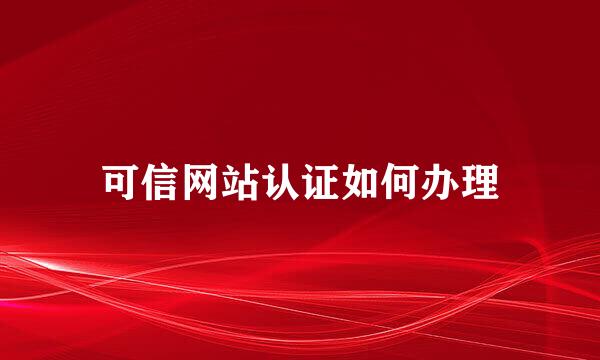 可信网站认证如何办理