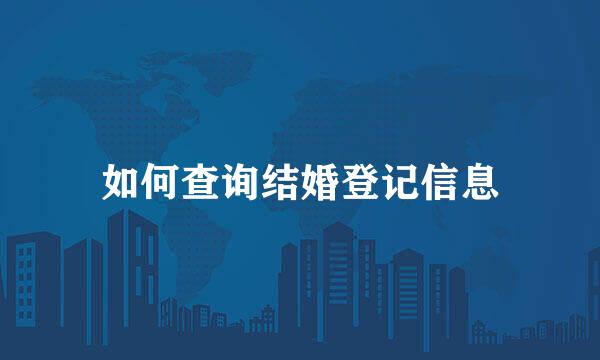 如何查询结婚登记信息