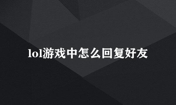 lol游戏中怎么回复好友