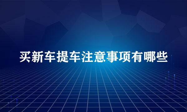买新车提车注意事项有哪些