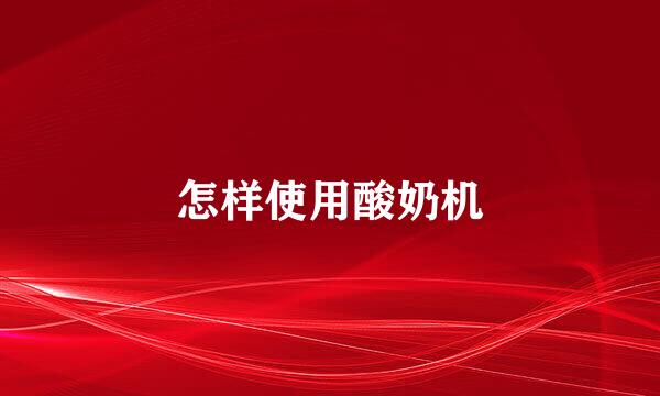 怎样使用酸奶机