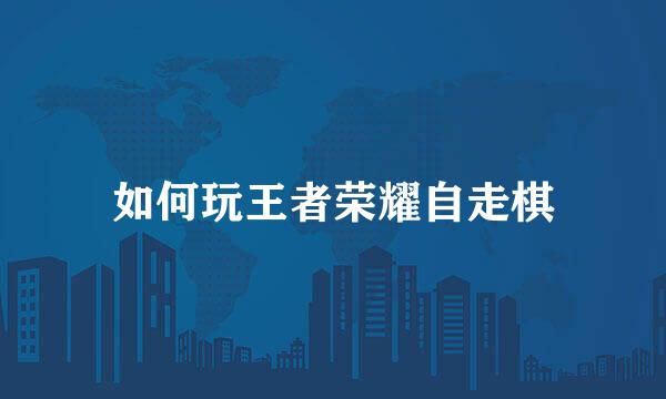 如何玩王者荣耀自走棋