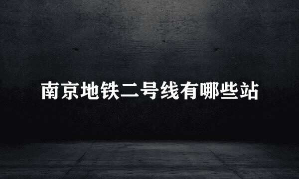南京地铁二号线有哪些站