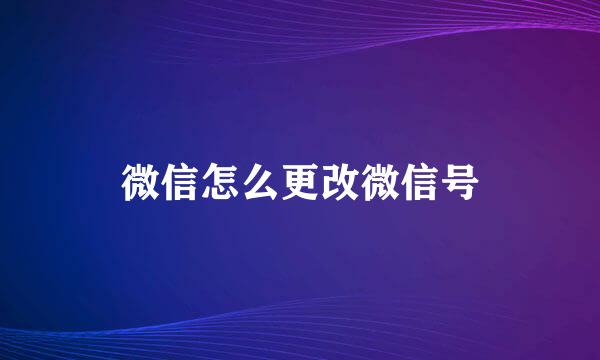 微信怎么更改微信号