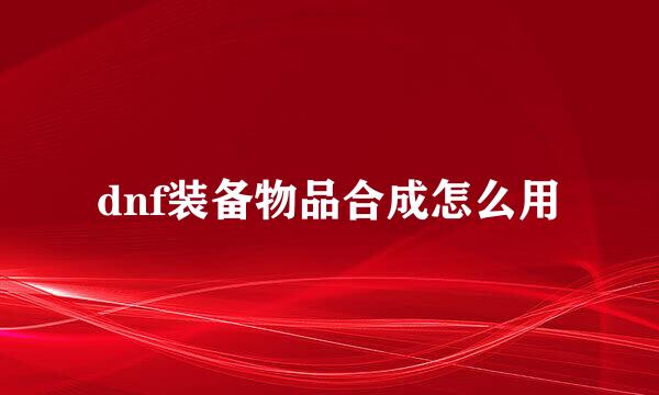 dnf装备物品合成怎么用