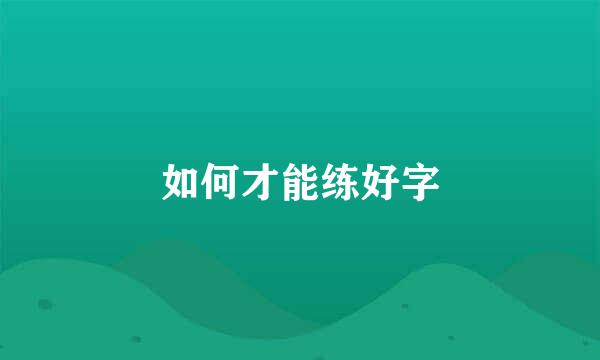 如何才能练好字