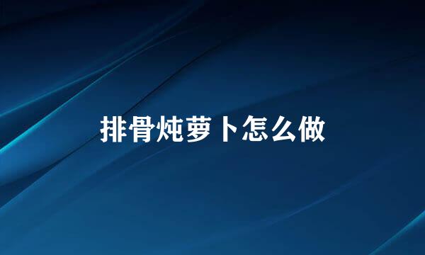 排骨炖萝卜怎么做