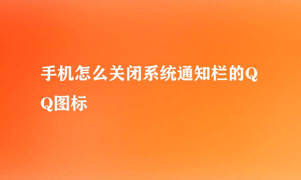 手机怎么关闭系统通知栏的QQ图标
