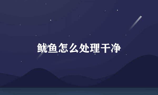 鱿鱼怎么处理干净