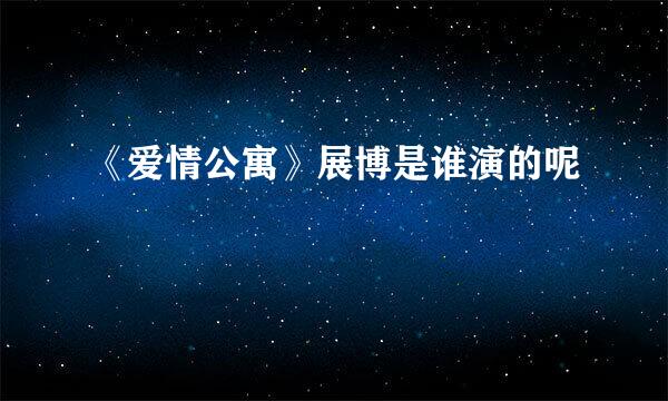 《爱情公寓》展博是谁演的呢