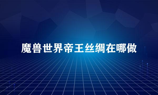 魔兽世界帝王丝绸在哪做