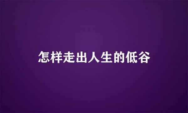 怎样走出人生的低谷