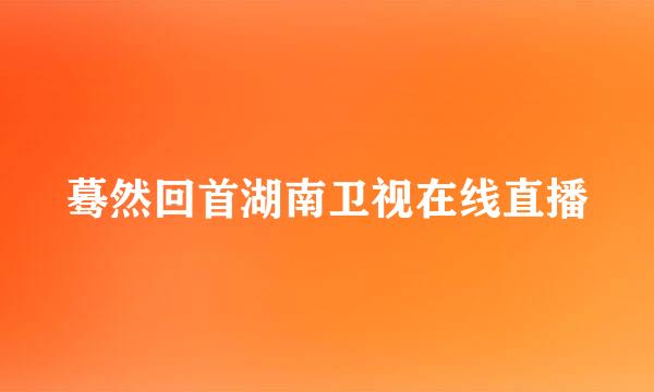 蓦然回首湖南卫视在线直播