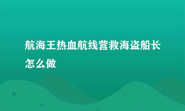 航海王热血航线营救海盗船长怎么做