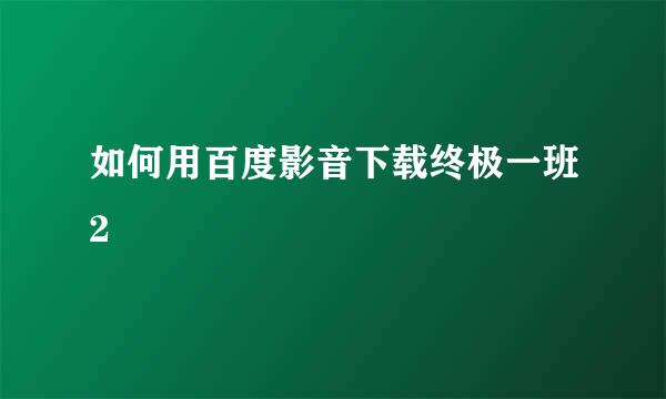 如何用百度影音下载终极一班2
