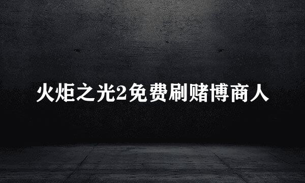 火炬之光2免费刷赌博商人