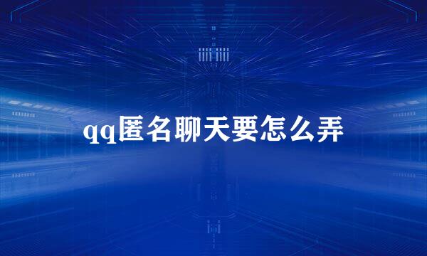 qq匿名聊天要怎么弄