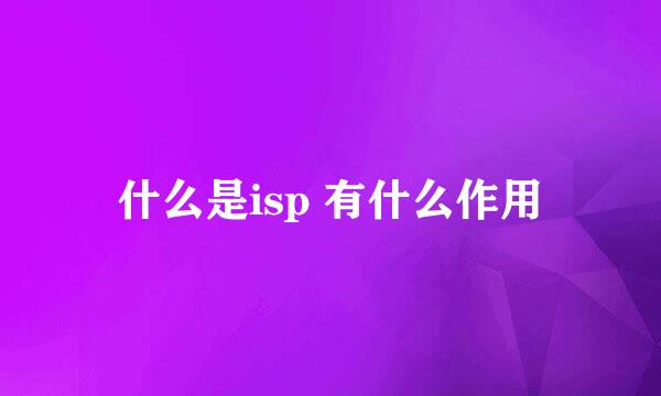 什么是isp 有什么作用