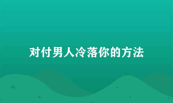 对付男人冷落你的方法