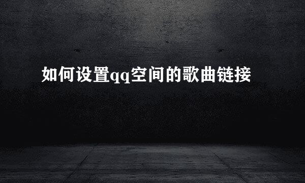 如何设置qq空间的歌曲链接