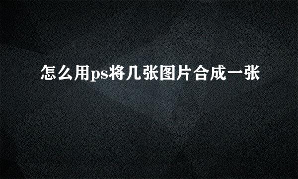 怎么用ps将几张图片合成一张