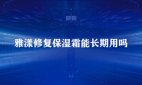 雅漾修复保湿霜能长期用吗