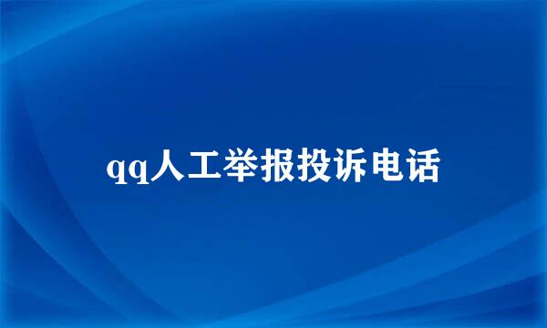 qq人工举报投诉电话