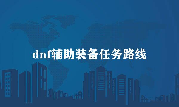 dnf辅助装备任务路线
